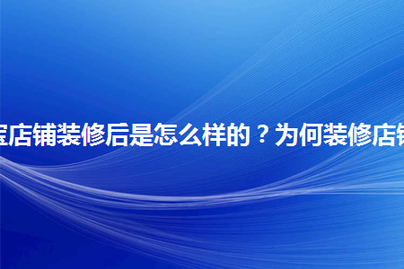 淘寶店鋪裝修后是怎么樣的？為何裝修店鋪？