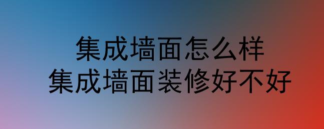 集成墻面怎么樣？集成墻面裝修好不好？